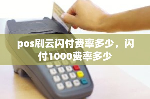 pos刷云闪付费率多少，闪付1000费率多少
