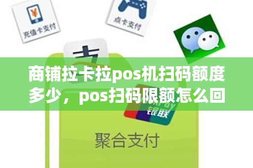 商铺拉卡拉pos机扫码额度多少，pos扫码限额怎么回事