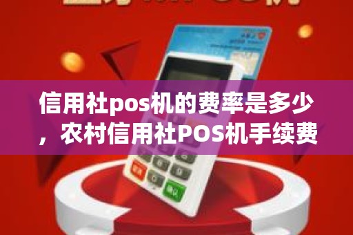 信用社pos机的费率是多少，农村信用社POS机手续费是多少