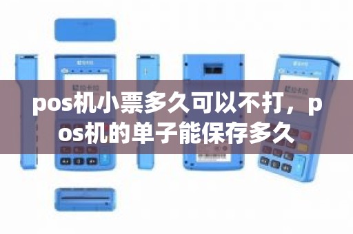 pos机小票多久可以不打，pos机的单子能保存多久