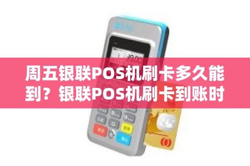 周五银联POS机刷卡多久能到？银联POS机刷卡到账时间要多久