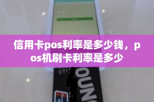 信用卡pos利率是多少钱，pos机刷卡利率是多少