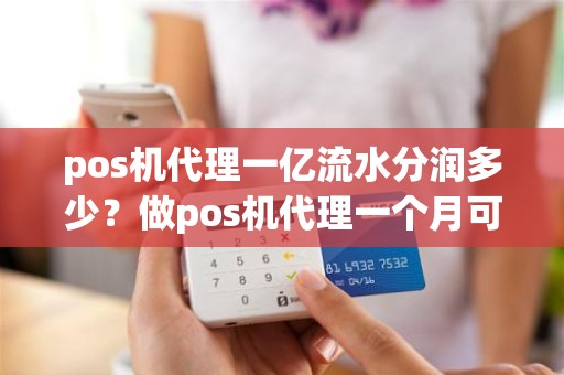 pos机代理一亿流水分润多少？做pos机代理一个月可以拿到多少分润