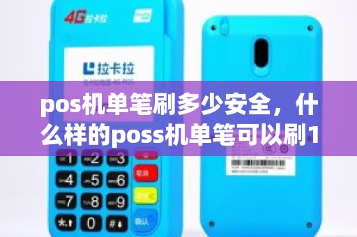 pos机单笔刷多少安全，什么样的poss机单笔可以刷10万以上