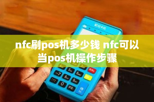 nfc刷pos机多少钱 nfc可以当pos机操作步骤