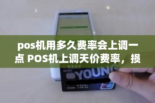 pos机用多久费率会上调一点 POS机上调天价费率，损失的手续费怎么要回来