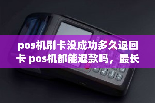 pos机刷卡没成功多久退回卡 pos机都能退款吗，最长支持多长时间退款