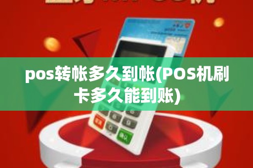 pos转帐多久到帐(POS机刷卡多久能到账)