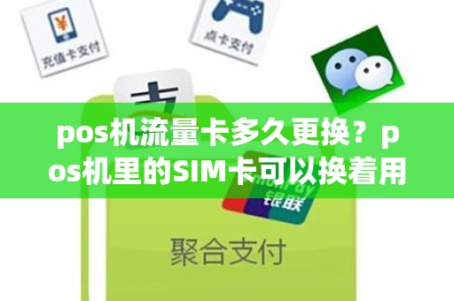 pos机流量卡多久更换？pos机里的SIM卡可以换着用么