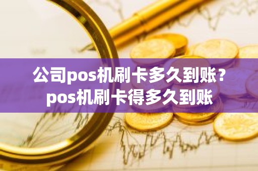 公司pos机刷卡多久到账？pos机刷卡得多久到账