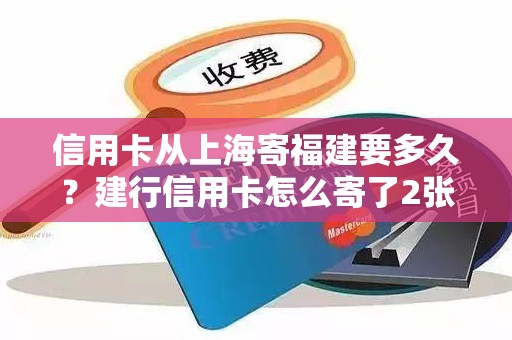 信用卡从上海寄福建要多久？建行信用卡怎么寄了2张