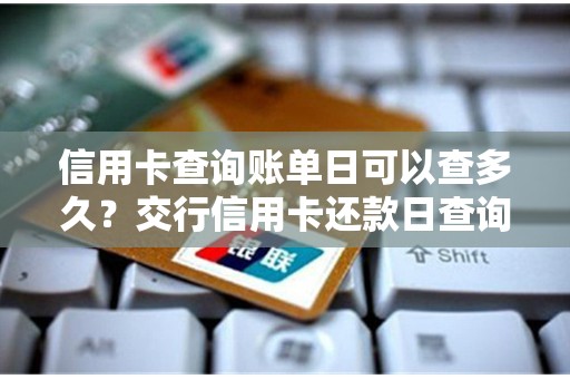 信用卡查询账单日可以查多久？交行信用卡还款日查询