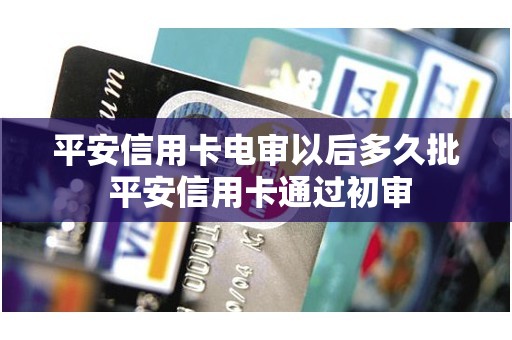 平安信用卡电审以后多久批 平安信用卡通过初审 平安信用卡电审以后多久批 平安信用卡通过初审