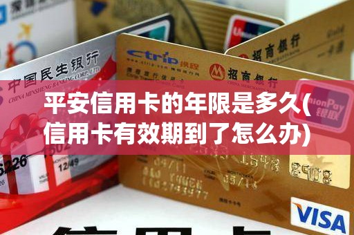 平安信用卡的年限是多久(信用卡有效期到了怎么办)