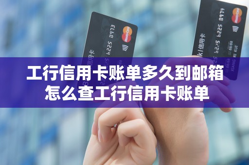 工行信用卡账单多久到邮箱 怎么查工行信用卡账单