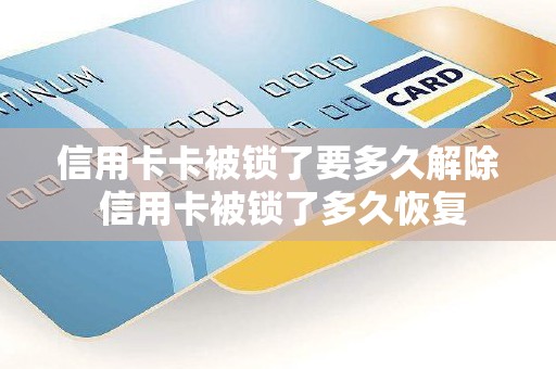 信用卡卡被锁了要多久解除 信用卡被锁了多久恢复