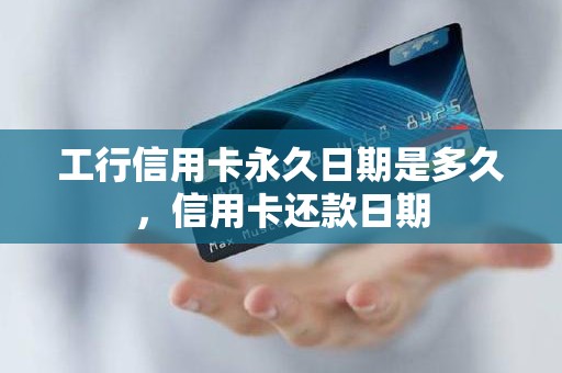工行信用卡永久日期是多久，信用卡还款日期