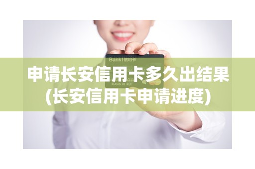 申请长安信用卡多久出结果(长安信用卡申请进度)