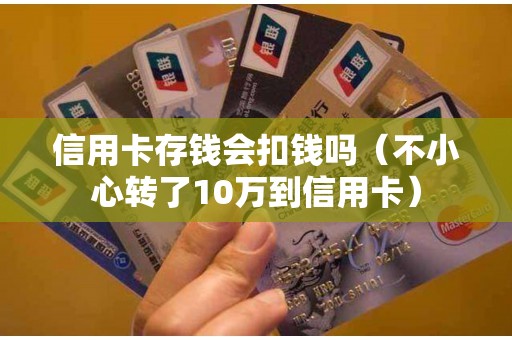 信用卡存钱会扣钱吗（不小心转了10万到信用卡）