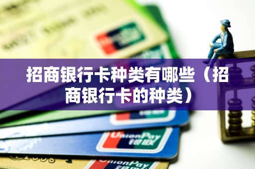 招商银行卡种类有哪些（招商银行卡的种类）