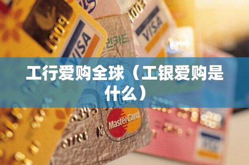 工行爱购全球（工银爱购是什么）