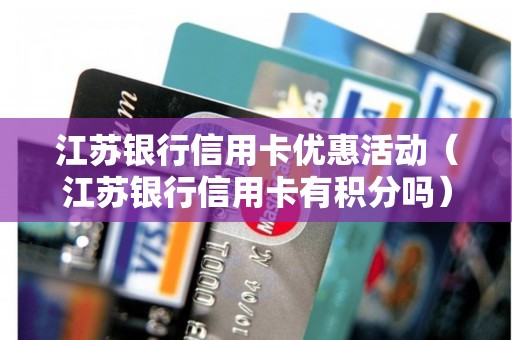 江苏银行信用卡优惠活动（江苏银行信用卡有积分吗）