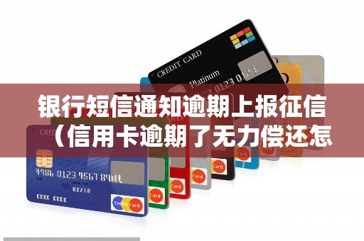 银行短信通知逾期上报征信（信用卡逾期了无力偿还怎么办）