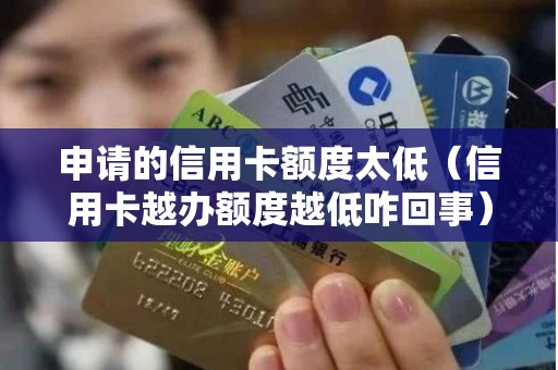 申请的信用卡额度太低（信用卡越办额度越低咋回事）