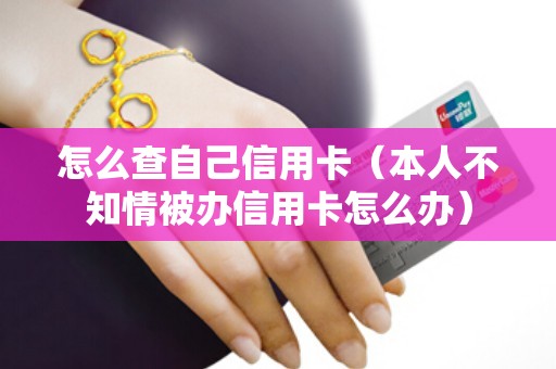 怎么查自己信用卡（本人不知情被办信用卡怎么办）