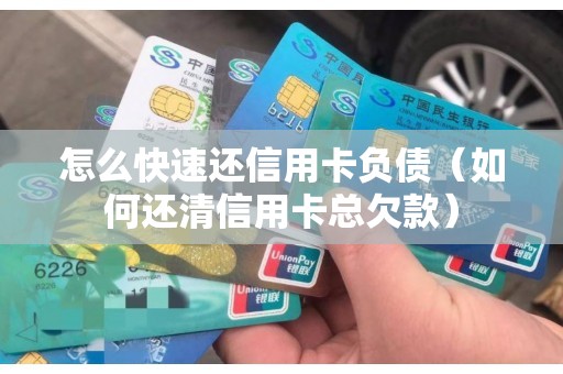 怎么快速还信用卡负债（如何还清信用卡总欠款）