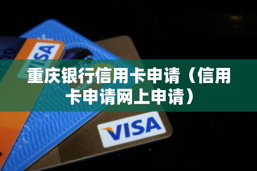 重庆银行信用卡申请（信用卡申请网上申请）