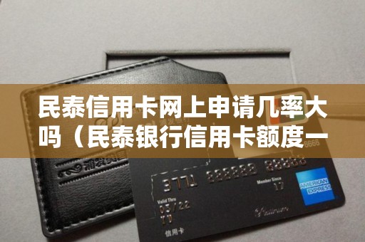 民泰信用卡网上申请几率大吗（民泰银行信用卡额度一般是多少）