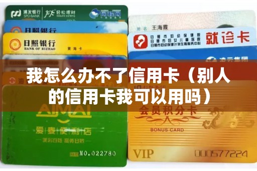 我怎么办不了信用卡（别人的信用卡我可以用吗）