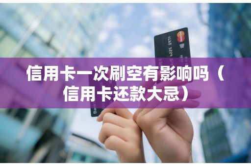 信用卡一次刷空有影响吗（信用卡还款大忌）
