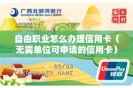 自由职业怎么办理信用卡（无需单位可申请的信用卡）