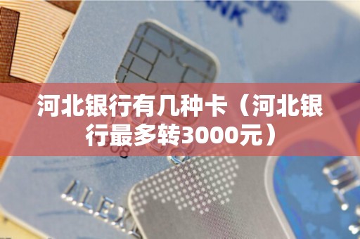 河北银行有几种卡（河北银行最多转3000元）