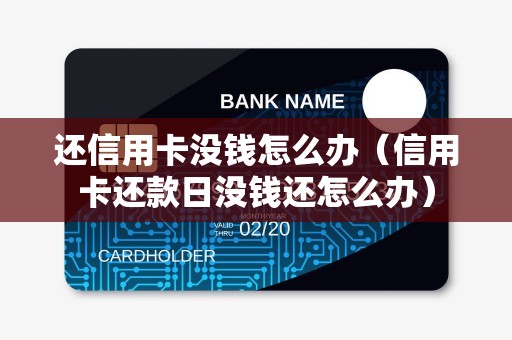 还信用卡没钱怎么办（信用卡还款日没钱还怎么办）