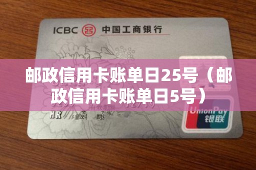 邮政信用卡账单日25号（邮政信用卡账单日5号）