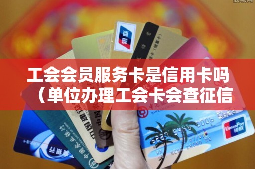 工会会员服务卡是信用卡吗（单位办理工会卡会查征信吗）