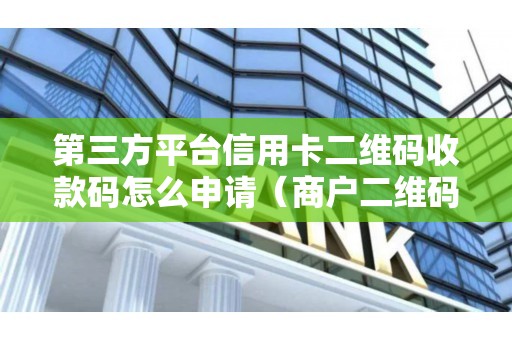 第三方平台信用卡二维码收款码怎么申请（商户二维码）