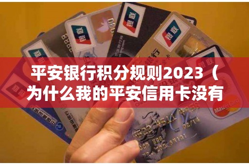 平安银行积分规则2023（为什么我的平安信用卡没有积分）
