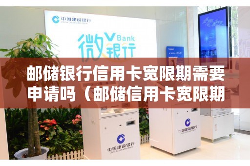 邮储银行信用卡宽限期需要申请吗（邮储信用卡宽限期）