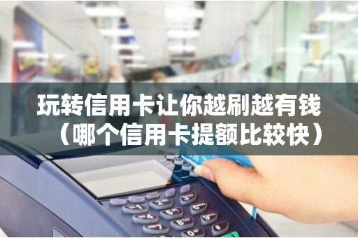 玩转信用卡让你越刷越有钱（哪个信用卡提额比较快）