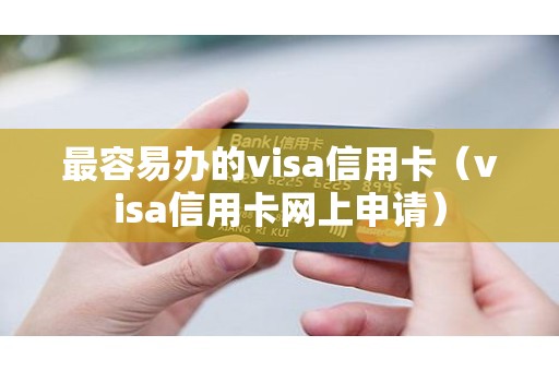 最容易办的visa信用卡（visa信用卡网上申请）