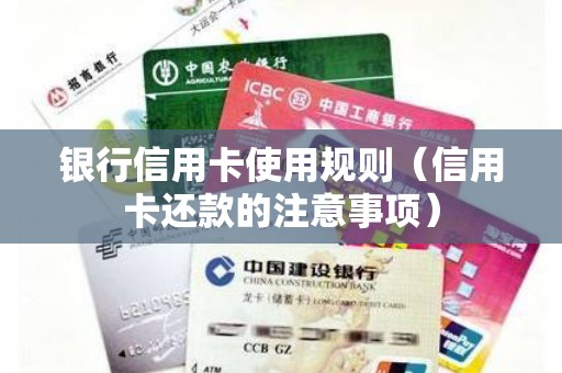 银行信用卡使用规则（信用卡还款的注意事项）