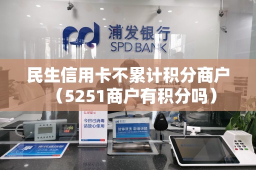 民生信用卡不累计积分商户（5251商户有积分吗）