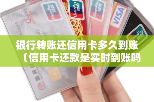 银行转账还信用卡多久到账（信用卡还款是实时到账吗）
