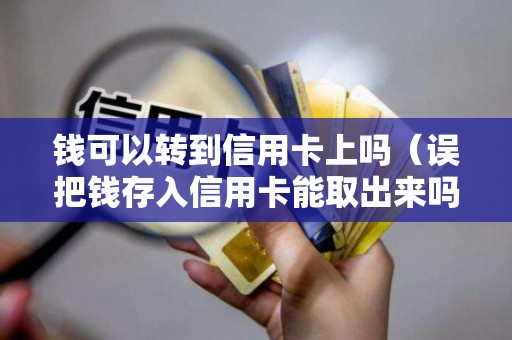 钱可以转到信用卡上吗（误把钱存入信用卡能取出来吗）