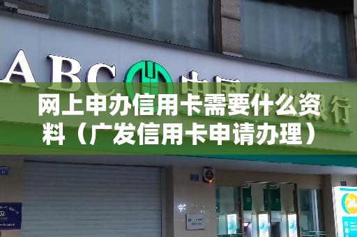网上申办信用卡需要什么资料（广发信用卡申请办理）