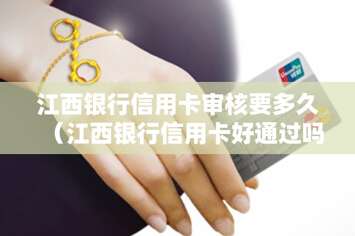 江西银行信用卡审核要多久（江西银行信用卡好通过吗）